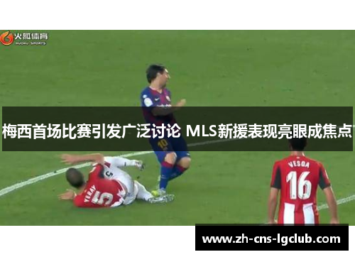 梅西首场比赛引发广泛讨论 MLS新援表现亮眼成焦点