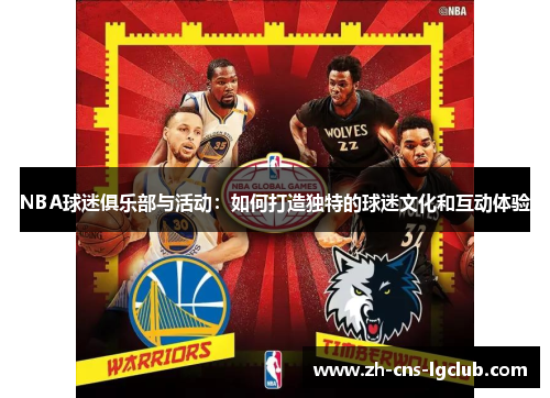 NBA球迷俱乐部与活动：如何打造独特的球迷文化和互动体验