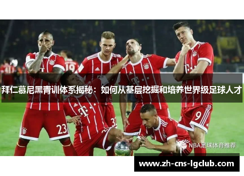 拜仁慕尼黑青训体系揭秘：如何从基层挖掘和培养世界级足球人才