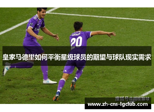 皇家马德里如何平衡星级球员的期望与球队现实需求