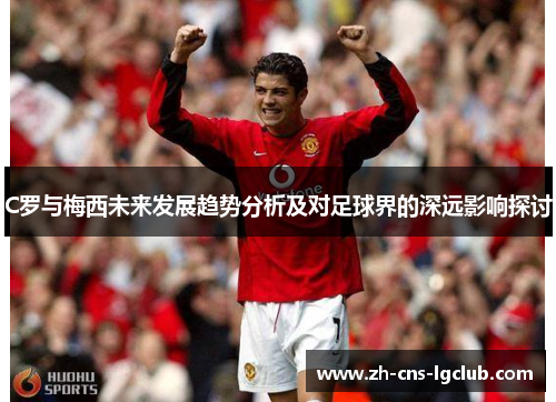 C罗与梅西未来发展趋势分析及对足球界的深远影响探讨