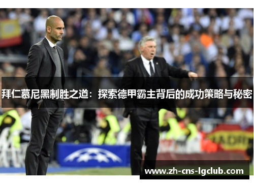 拜仁慕尼黑制胜之道：探索德甲霸主背后的成功策略与秘密