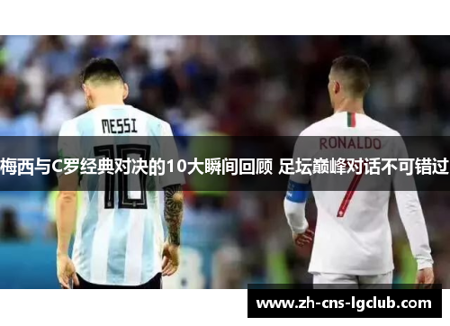 梅西与C罗经典对决的10大瞬间回顾 足坛巅峰对话不可错过