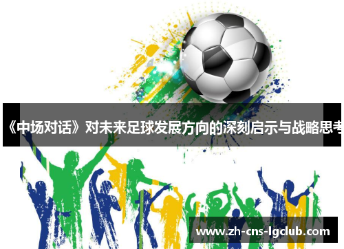 《中场对话》对未来足球发展方向的深刻启示与战略思考
