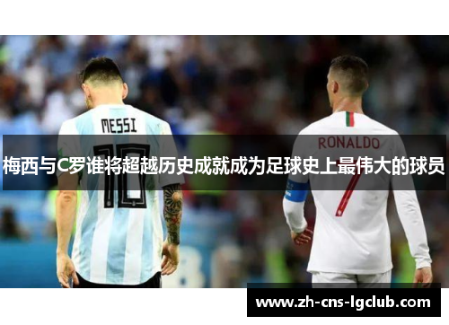 梅西与C罗谁将超越历史成就成为足球史上最伟大的球员