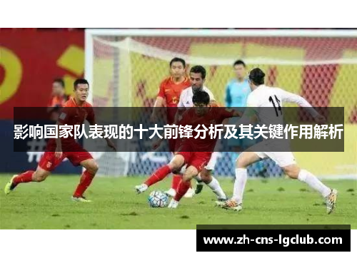 影响国家队表现的十大前锋分析及其关键作用解析