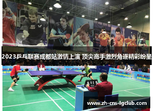 2023乒乓联赛成都站激情上演 顶尖高手激烈角逐精彩纷呈