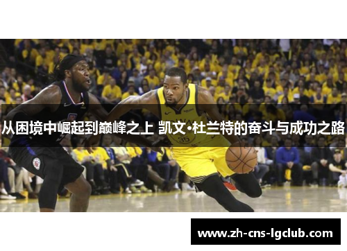 从困境中崛起到巅峰之上 凯文·杜兰特的奋斗与成功之路