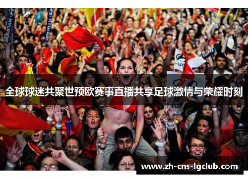 全球球迷共聚世预欧赛事直播共享足球激情与荣耀时刻