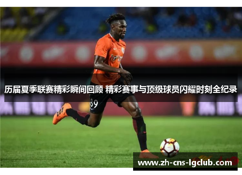 历届夏季联赛精彩瞬间回顾 精彩赛事与顶级球员闪耀时刻全纪录
