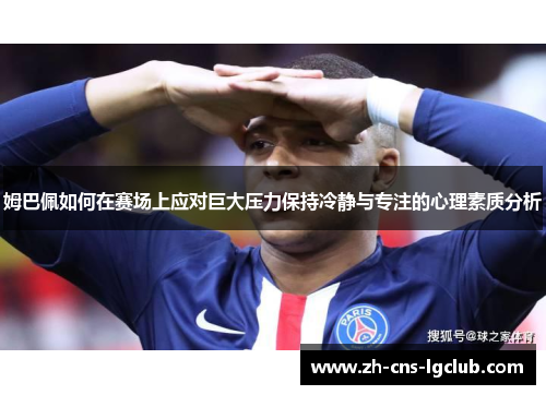 姆巴佩如何在赛场上应对巨大压力保持冷静与专注的心理素质分析