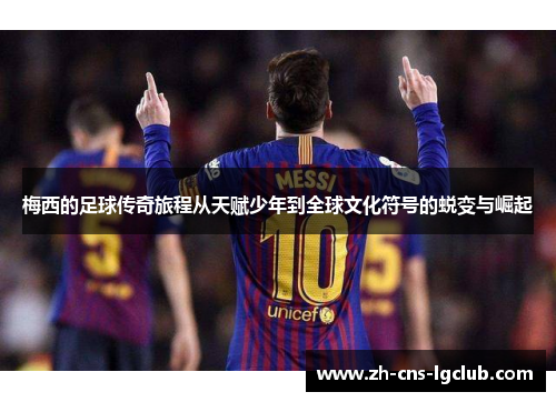 梅西的足球传奇旅程从天赋少年到全球文化符号的蜕变与崛起