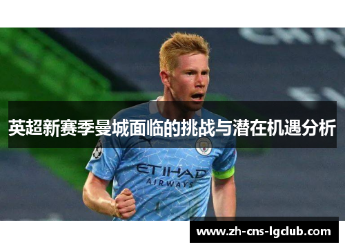 英超新赛季曼城面临的挑战与潜在机遇分析