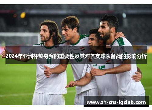 2024年亚洲杯热身赛的重要性及其对各支球队备战的影响分析