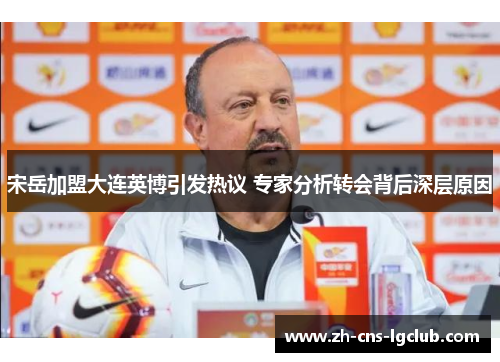 宋岳加盟大连英博引发热议 专家分析转会背后深层原因