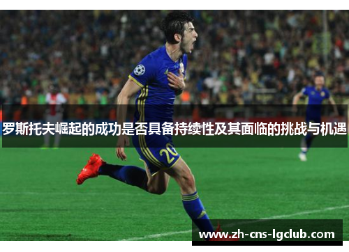 罗斯托夫崛起的成功是否具备持续性及其面临的挑战与机遇