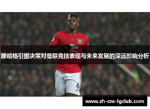 滕哈格引援决策对曼联竞技表现与未来发展的深远影响分析