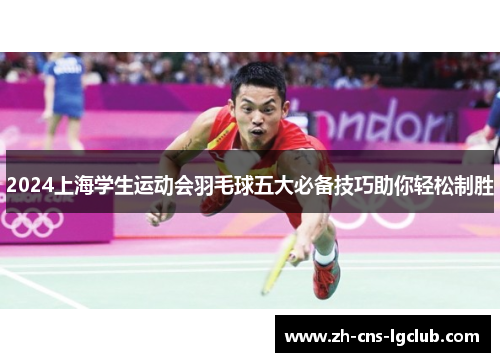 2024上海学生运动会羽毛球五大必备技巧助你轻松制胜