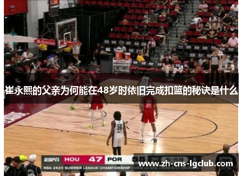 崔永熙的父亲为何能在48岁时依旧完成扣篮的秘诀是什么