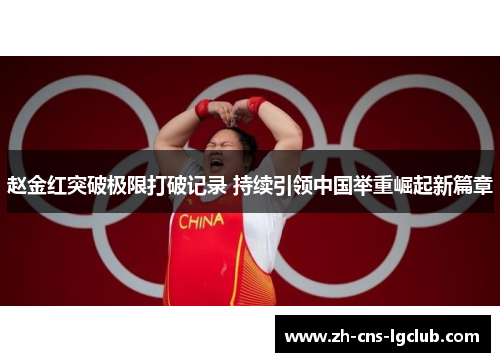 赵金红突破极限打破记录 持续引领中国举重崛起新篇章