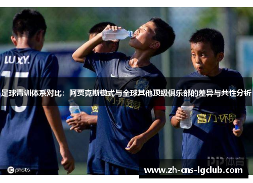 足球青训体系对比：阿贾克斯模式与全球其他顶级俱乐部的差异与共性分析