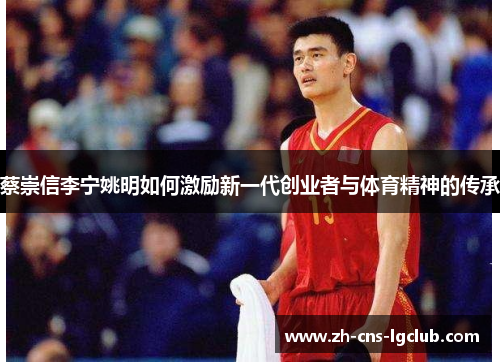 蔡崇信李宁姚明如何激励新一代创业者与体育精神的传承