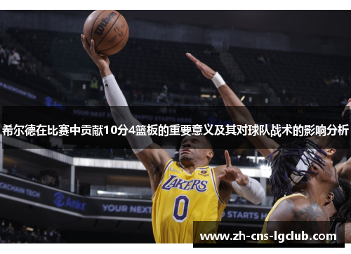 希尔德在比赛中贡献10分4篮板的重要意义及其对球队战术的影响分析