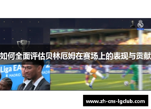 如何全面评估贝林厄姆在赛场上的表现与贡献