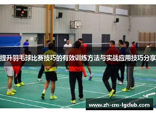 提升羽毛球比赛技巧的有效训练方法与实战应用技巧分享