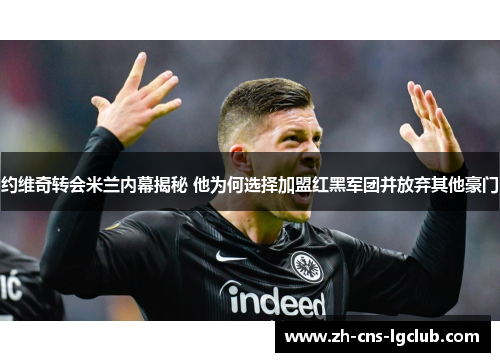 约维奇转会米兰内幕揭秘 他为何选择加盟红黑军团并放弃其他豪门
