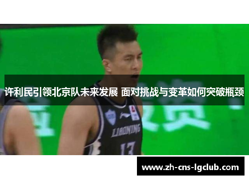 许利民引领北京队未来发展 面对挑战与变革如何突破瓶颈