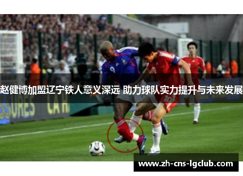 赵健博加盟辽宁铁人意义深远 助力球队实力提升与未来发展