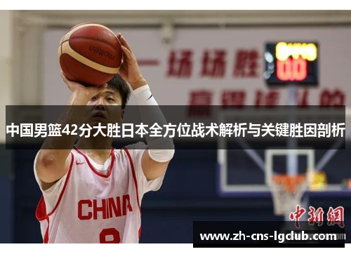中国男篮42分大胜日本全方位战术解析与关键胜因剖析