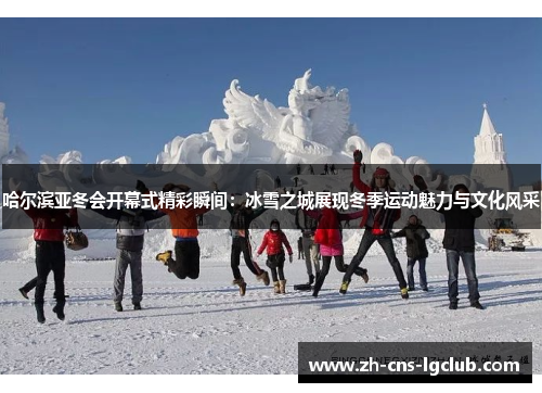 哈尔滨亚冬会开幕式精彩瞬间：冰雪之城展现冬季运动魅力与文化风采