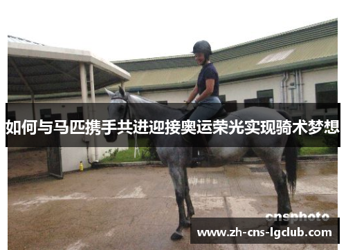 如何与马匹携手共进迎接奥运荣光实现骑术梦想