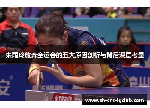 朱雨玲放弃全运会的五大原因剖析与背后深层考量
