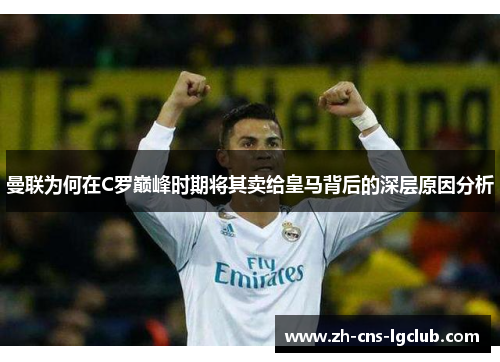 曼联为何在C罗巅峰时期将其卖给皇马背后的深层原因分析
