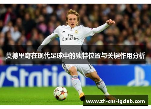 莫德里奇在现代足球中的独特位置与关键作用分析