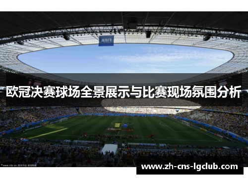 欧冠决赛球场全景展示与比赛现场氛围分析