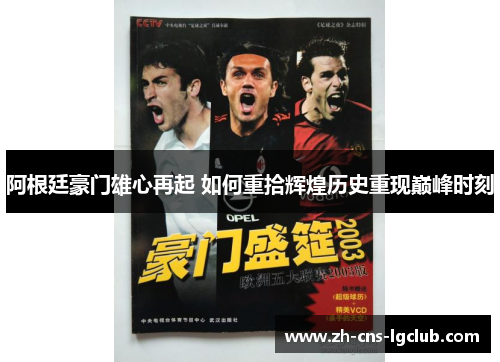 阿根廷豪门雄心再起 如何重拾辉煌历史重现巅峰时刻