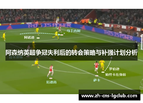 阿森纳英超争冠失利后的转会策略与补强计划分析