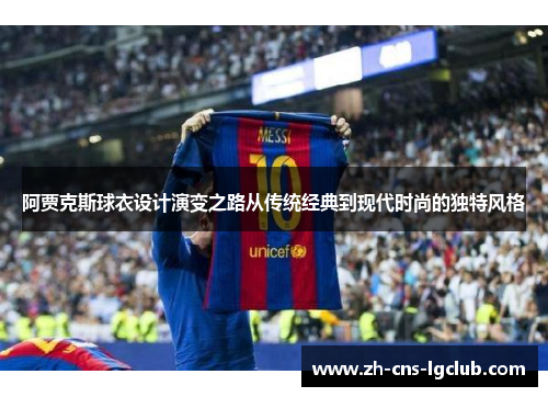 阿贾克斯球衣设计演变之路从传统经典到现代时尚的独特风格