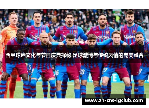 西甲球迷文化与节日庆典探秘 足球激情与传统风情的完美融合 西甲球迷文化与节日庆典探秘 足球激情与传统风情的完美融合