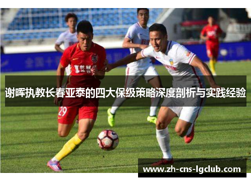 谢晖执教长春亚泰的四大保级策略深度剖析与实践经验