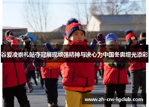 谷爱凌崇礼站夺冠展现顽强精神与决心为中国冬奥增光添彩