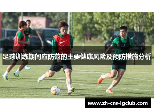 足球训练期间应防范的主要健康风险及预防措施分析 足球训练期间应防范的主要健康风险及预防措施分析