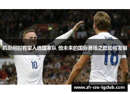 凯恩何时有望入选国家队 他未来的国际赛场之路如何发展 凯恩何时有望入选国家队 他未来的国际赛场之路如何发展