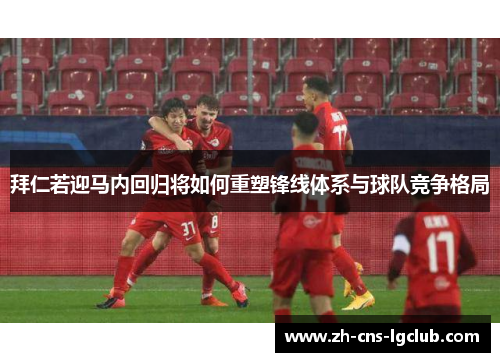 拜仁若迎马内回归将如何重塑锋线体系与球队竞争格局