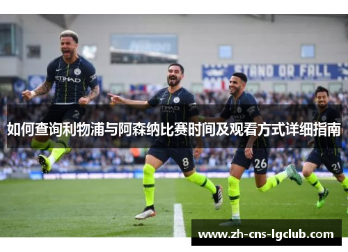 如何查询利物浦与阿森纳比赛时间及观看方式详细指南 如何查询利物浦与阿森纳比赛时间及观看方式详细指南
