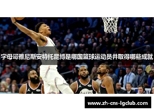 字母哥雅尼斯安特托昆博是哪国篮球运动员并取得哪些成就 字母哥雅尼斯安特托昆博是哪国篮球运动员并取得哪些成就